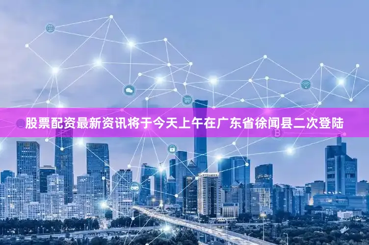 股票配资最新资讯将于今天上午在广东省徐闻县二次登陆