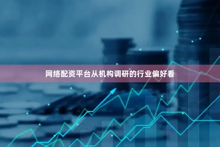网络配资平台从机构调研的行业偏好看