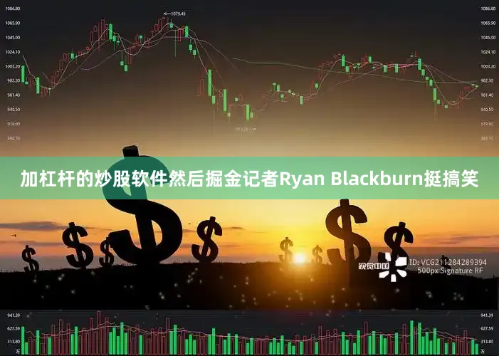 加杠杆的炒股软件然后掘金记者Ryan Blackburn挺搞笑