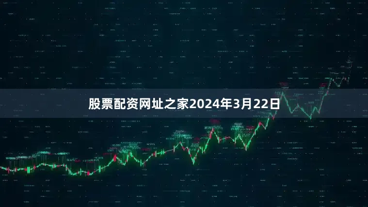 股票配资网址之家　　2024年3月22日
