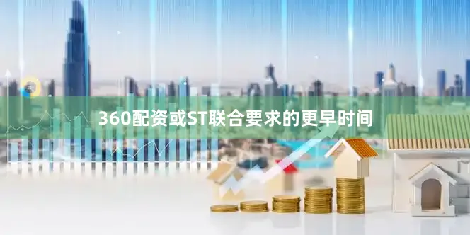 360配资或ST联合要求的更早时间