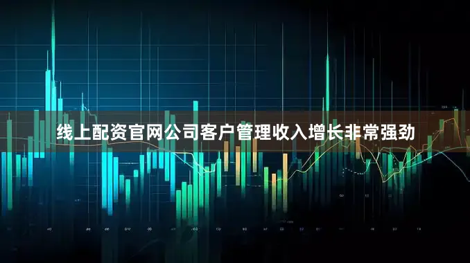 线上配资官网公司客户管理收入增长非常强劲