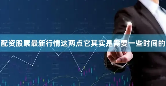配资股票最新行情这两点它其实是需要一些时间的