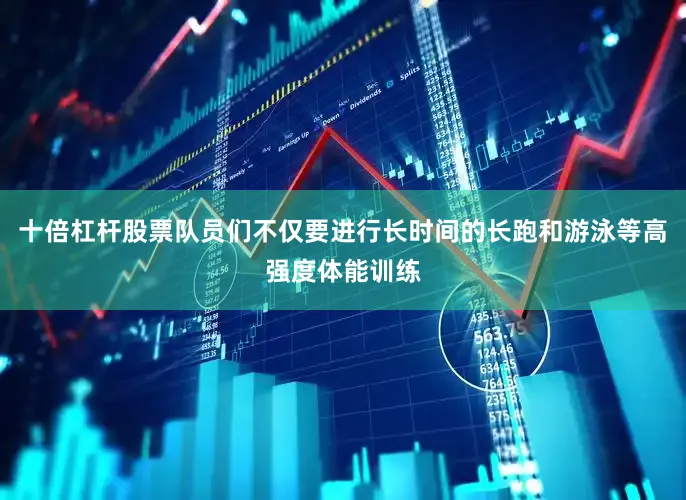 十倍杠杆股票队员们不仅要进行长时间的长跑和游泳等高强度体能训练