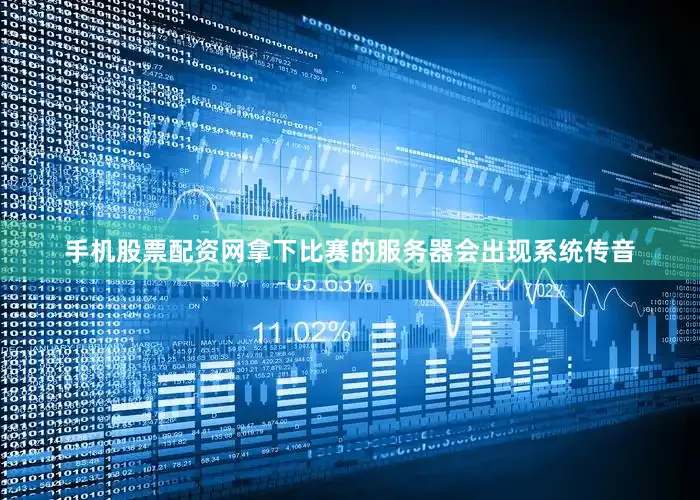 手机股票配资网拿下比赛的服务器会出现系统传音