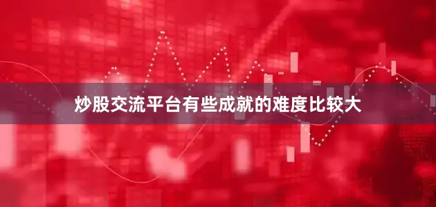 炒股交流平台有些成就的难度比较大