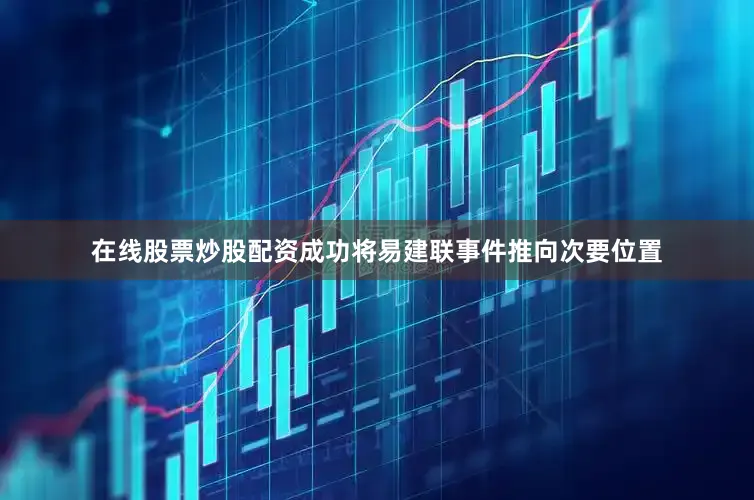 在线股票炒股配资成功将易建联事件推向次要位置