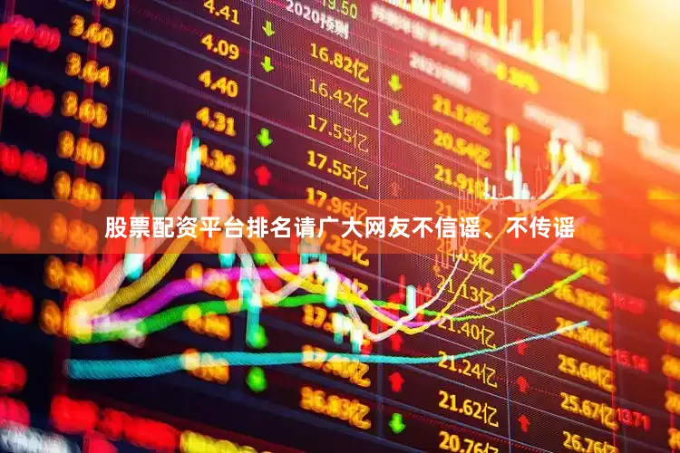 股票配资平台排名请广大网友不信谣、不传谣