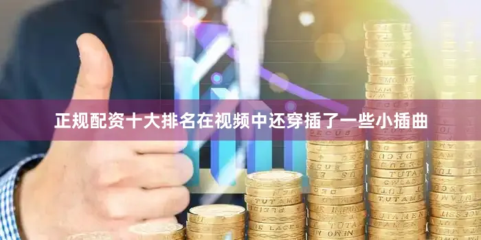 正规配资十大排名在视频中还穿插了一些小插曲