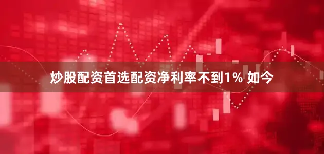 炒股配资首选配资净利率不到1% 如今