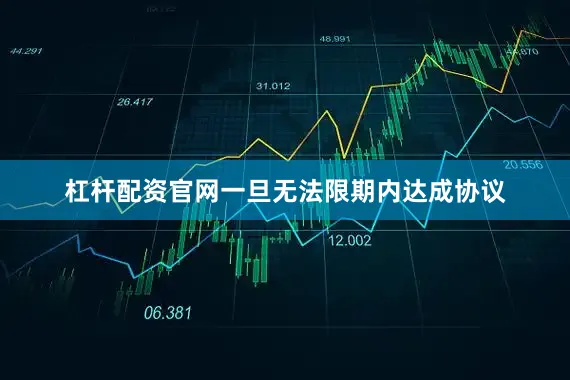 杠杆配资官网一旦无法限期内达成协议
