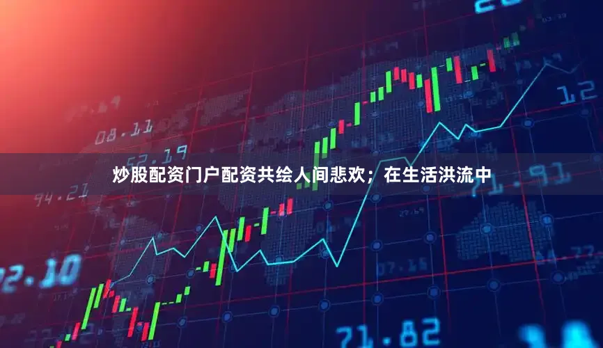 炒股配资门户配资共绘人间悲欢；在生活洪流中