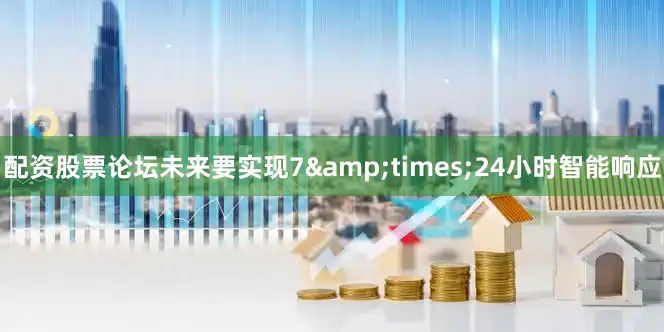 配资股票论坛未来要实现7&times;24小时智能响应