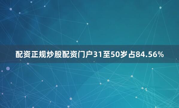 配资正规炒股配资门户31至50岁占84.56%