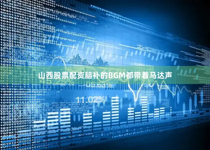 山西股票配资脑补的BGM都带着马达声