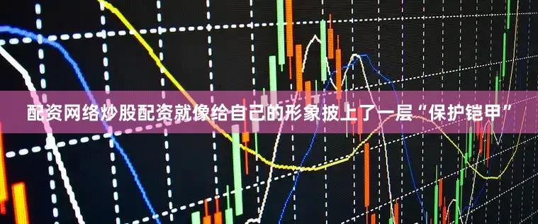 配资网络炒股配资就像给自己的形象披上了一层“保护铠甲”