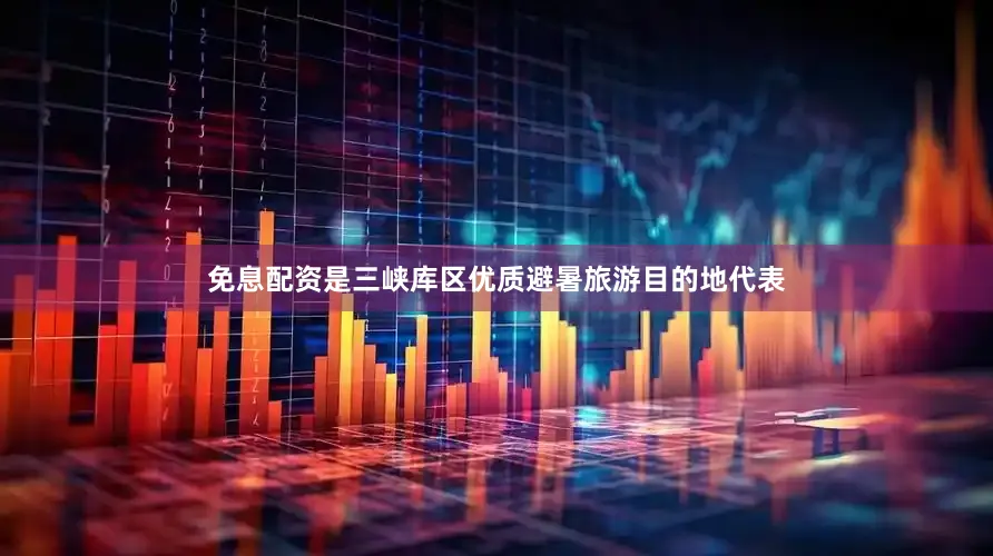 免息配资是三峡库区优质避暑旅游目的地代表