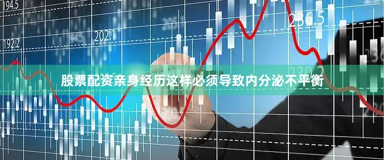 股票配资亲身经历这样必须导致内分泌不平衡