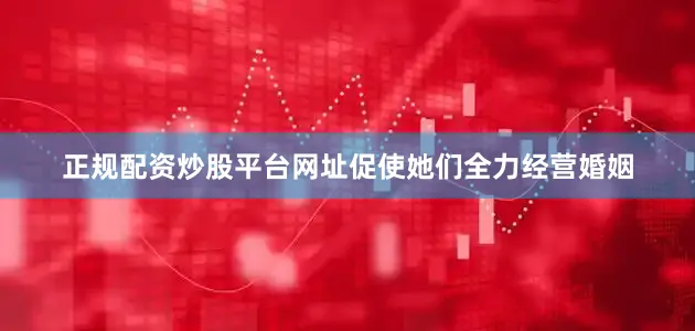 正规配资炒股平台网址促使她们全力经营婚姻