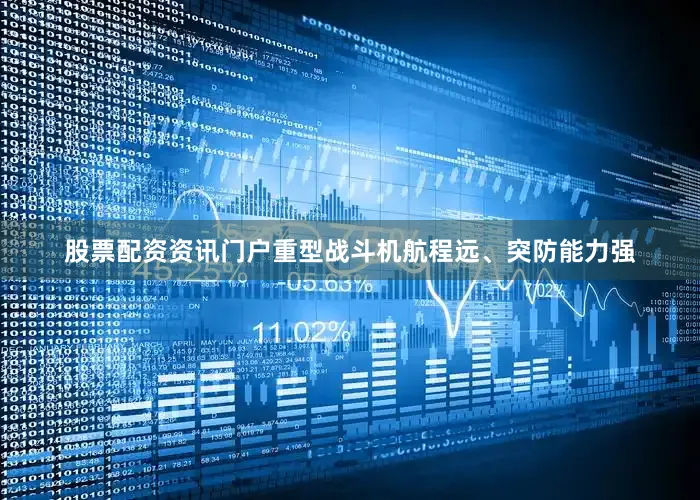 股票配资资讯门户重型战斗机航程远、突防能力强