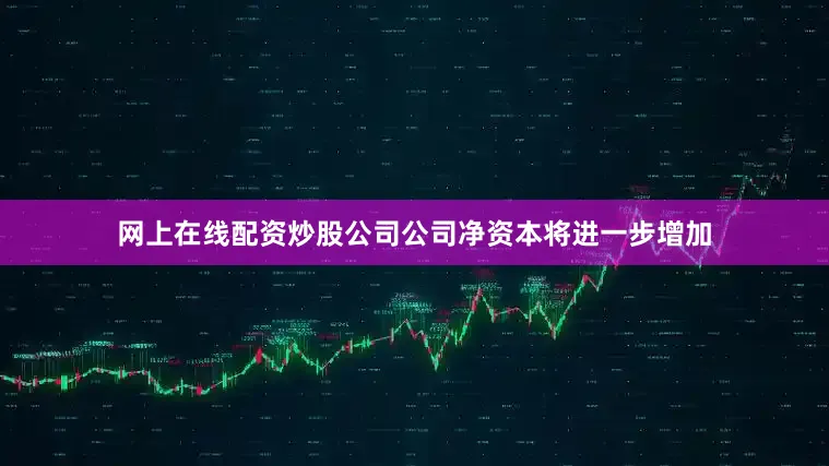网上在线配资炒股公司公司净资本将进一步增加