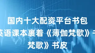 国内十大配资平台书包里英语课本裹着《薄伽梵歌》书皮