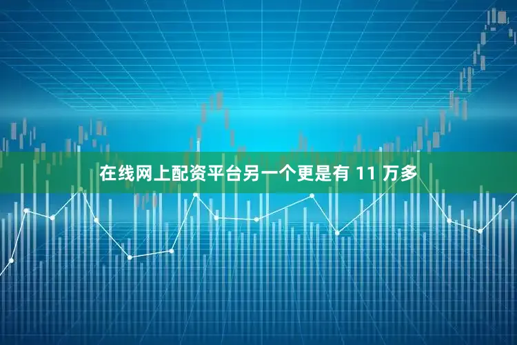 在线网上配资平台另一个更是有 11 万多