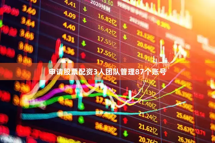 申请股票配资3人团队管理87个账号
