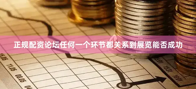 正规配资论坛任何一个环节都关系到展览能否成功