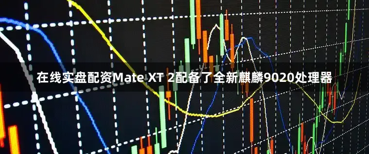 在线实盘配资Mate XT 2配备了全新麒麟9020处理器