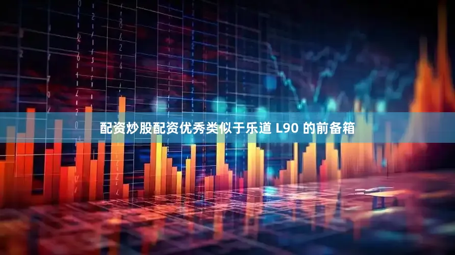 配资炒股配资优秀类似于乐道 L90 的前备箱
