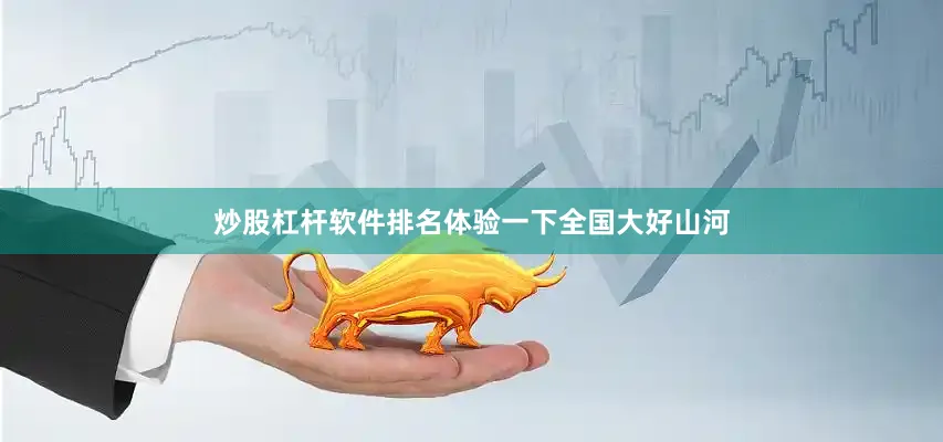 炒股杠杆软件排名体验一下全国大好山河