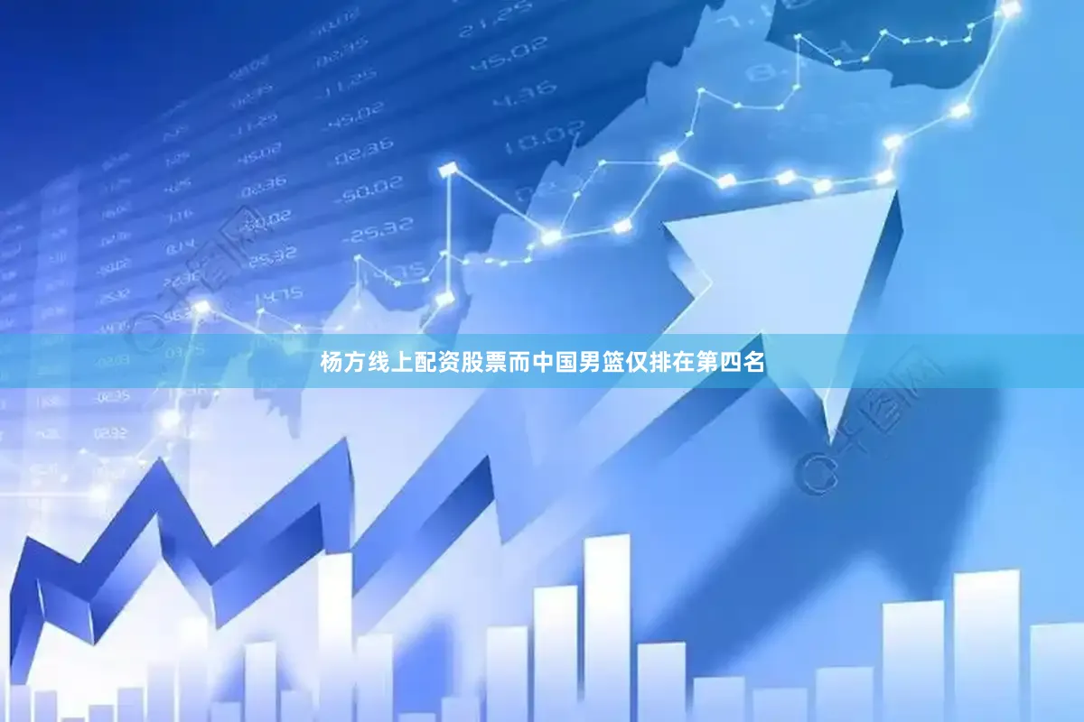 杨方线上配资股票而中国男篮仅排在第四名