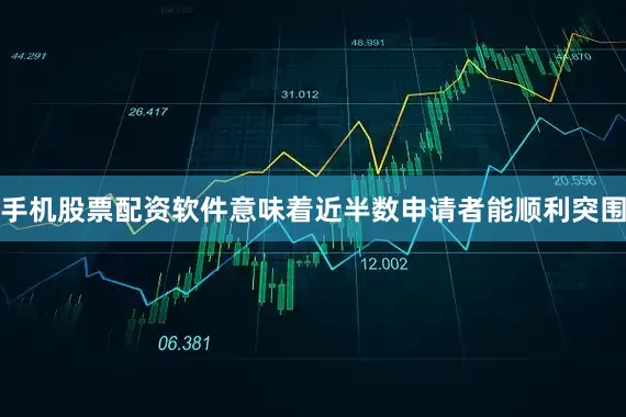 手机股票配资软件意味着近半数申请者能顺利突围