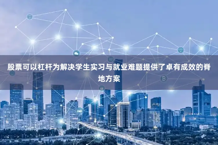 股票可以杠杆为解决学生实习与就业难题提供了卓有成效的脊地方案