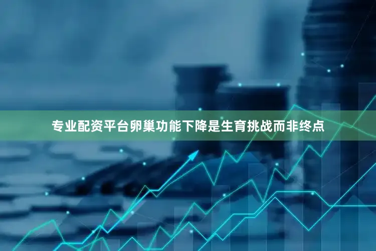 专业配资平台卵巢功能下降是生育挑战而非终点